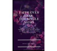 Faith Over Fear for Single Moms: A Practical Guide to Trusting God When Money Is Tight and the Future Feels Uncertain