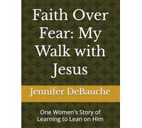 Faith Over Fear: My Walk with Jesus: One Women's Story of Learning to Lean on Him