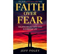Faith Over Fear: Walking Boldly with God in Everyday Life