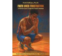 Faith Over Frustration: A Mental Game Guide for Youth Athletes: Strengthening Focus, Resilience, Emotional Control, and Faith in Youth Athletes