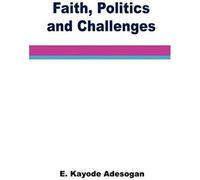 Faith, Politics And Challenges. A Christian's First-Hand Account