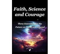Faith, Science and Courage: Three Essentials for the Future on Earth and Beyond