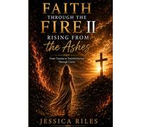 Faith Through the Fire II: Rising From the Ashes: From Trauma to Transformation Through Christ