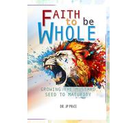 Faith to be Whole: Growing the Mustard Seed to Maturity