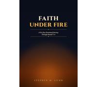 FAITH UNDER FIRE: A Six-Day Devotional Journey Through Daniel 1-6