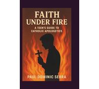 Faith Under Fire: A Teen’s Guide to Catholic Apologetics