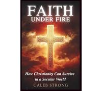 Faith Under Fire: How Christianity Can Survive in a Secular World