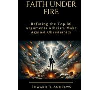 FAITH UNDER FIRE: Refuting the Top 30 Arguments Atheists Make Against Christianity