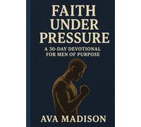 Faith Under Pressure: A 30-Day Devotional for Men of Purpose
