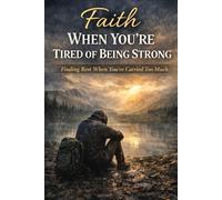 Faith When You’re Tired of Being Strong: Finding Rest When You’ve Carried Too Much