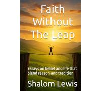 Faith Without The Leap: Essays on belief and life that blend reason and tradition