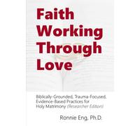 Faith Working Through Love: Biblically-Grounded, Trauma-Focused, Evidence-Based Practices for Holy Matrimony (Researcher Edition)