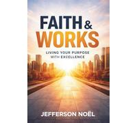 Faith & Works: Living Your Purpose with Excellence