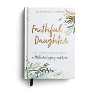 Faithful Daughter: True, Inspiring Stories Celebrating A Mother's Legacy And Love