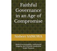 Faithful Governance in an Age of Compromise: Biblical Accountability, Institutional Integrity, and Christian Leadership Under Pressure