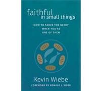 Faithful in Small Things How to Serve the Needy When Youre One of Them by Kevin Wiebe & Foreword by Ronald J Sider Kevin Wiebe Foreword by Ronald J Sider (Auteur)