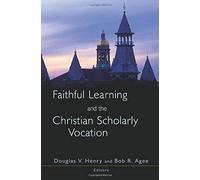 Faithful Learning And The Christian Scholarly Vocation
