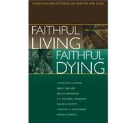 Faithful Living Faithful Dying by End of Life Task Force of the Standing Commission on National Concerns Bruce Jennings, David A. Scott, David H. Smith, E. F. Michael Morgan, Jan Christian Heller, Tim