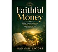 Faithful Money: Biblical Wisdom for Earning, Spending, Saving, Giving, and Trusting God with Your Finances