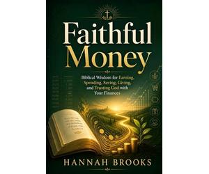 Faithful Money: Biblical Wisdom for Earning, Spending, Saving, Giving, and Trusting God with Your Finances