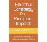 Faithful Strategy for Kingdom Impact: Biblical Strategic Management for Christian Organizations, Marketplace Leaders, and Mission-Driven Institutions