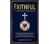 Faithful Through The Ages: A Historical - Theological Evaluation of Confessional Lutheranism as the Continuation of Apostolic Christianity