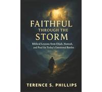 Faithful Through The Storm - Biblical Lessons From Elijah, Hannah, and Paul for Today's Emotional Battles