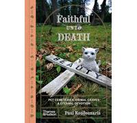 Faithful Unto Death: Pet Cemeteries, Animal Graves & Eternal Devotion