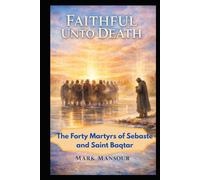 Faithful Unto Death. The Forty Martyrs of Sebaste and Saint Baqṭar Witness in Unity and in Solitude: The Forty Martyrs of Sebaste and Saint Baqṭar Witness in Unity and in Solitude