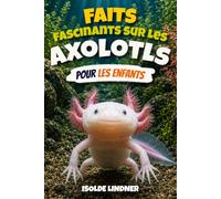 Faits fascinants sur les axolotls pour les enfants intelligents: Explorer la vie secrète de la salamandre la plus remarquable de la nature