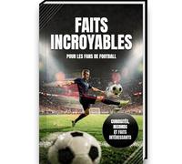 Faits incroyables pour les fans de football - Histoire, curiosités, records et anecdotes du foot | Un recueil des faits les plus extraordinaires sur ... idéal pour les enfants | Livre foot