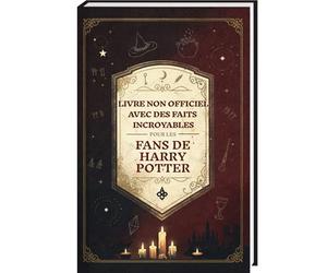 Faits incroyables pour les fans de Harry Potter - La collection non officielle : encyclopédie des connaissances secrètes sur le sorcier le plus célèbre
