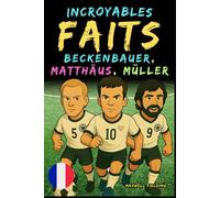 Faits incroyables sur Beckenbauer, Matthäus et Gerd Müller - Ages 6 to 14: Tout pour les jeunes fans de foot : histoires, records, anecdotes et quiz pour s’amuser en apprenant!