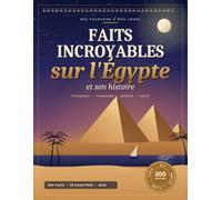Faits incroyables sur l'Égypte et son histoire: Pyramides, pharaons, momies et dieux, des origines à nos jours - 800 faits et 200 questions de quiz ... de culture générale pour ados et adultes
