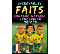 Faits incroyables sur Ronaldo Nazario, Ronaldinho, Neymar - Ages 6 to 14: Tout pour les jeunes fans de foot : histoires, records, anecdotes et quiz pour s’amuser en apprenant!