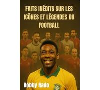 FAITS INÉDITS SUR LES ICÔNES ET LÉGENDES DU FOOTBALL: Découvrez les histoires, les luttes cachées et les voyages inspirants des plus grands joueurs du monde