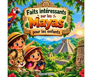Faits intéressants sur les Mayas pour les enfants: Découvrez la civilisation maya, ses pyramides, sa vie quotidienne, ses connaissances et ses incroyables mystères