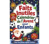 Faits Inutiles - Calendrier de l’Avent pour Enfants: 24 jours de découvertes surprenantes qui enrichissent la culture générale, éveillent la curiosité ... amusant pour les jeunes esprits curieux