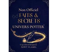 Faits & Secrets Ultimes de l’Univers Potter - Non Officiel: L’Encyclopédie Illustrée de ce que même les Fans ignorent