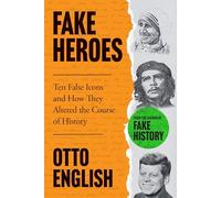 Fake Heroes: Ten False Icons and How they Altered the Course of History