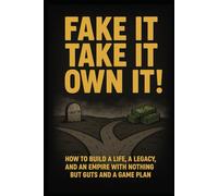 Fake It, Take It, Own It: How to Build a Life, a Legacy, and an Empire with Nothing but Guts and a Game Plan