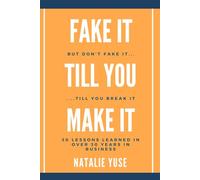 Fake It Till You Make It... But Don't Fake It Till You Break It!: 30 Lessons Learned in Over 30 Years in Business