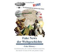 Fake News der Weltgeschichte: Fake History - Geschichtsmythen, die so nicht der Wahrheit entsprechen, aber damals wie heute oft für wahr gehalten werden