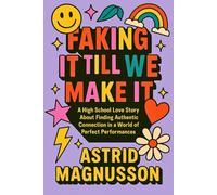 Faking It Till We Make It: A Young Adult Romance: A High School Love Story About Finding Authentic Connection in a World of Perfect Performances