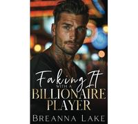 Faking It With A Billionaire Player: A Best Friends Brother, Enemies To Lovers Romance