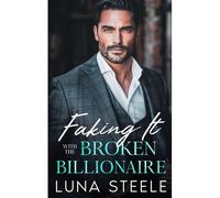 Faking It With The Broken Billionaire: An Enemies To Lovers Bad Boy Romance