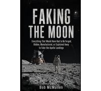 Faking the Moon: Everything That Would Have Had to Be Forged, Hidden, Manufactured, or Explained Away to Fake the Apollo Landings
