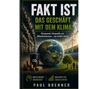 FAKT IST DAS GESCHÄFT MIT DEM KLIMA: Wie aus dem Klimawandel ein Milliardenmarkt wurde - wer daran verdient und was Wissenschaft, Politik und Wirtschaft tatsächlich belegen