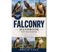 FALCONRY FOR BEGINNERS: The Essential Guide to Raptor Care, Training Techniques, Hunting, Conservation, and Responsible Falconer.