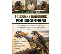 FALCONRY HANDBOOK FOR BEGINNERS: A Complete Beginner’s Guide to Training, Caring for, and Hunting with Birds of Prey Using Proven Falconry Techniques, Equipment, and Field Skills.